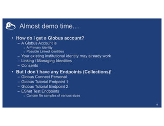 Almost demo time…
• How do I get a Globus account?
– A Globus Account is
o A Primary Identity
o Possible Linked Identities...