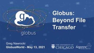Globus:
Beyond File
Transfer
Greg Nawrocki
GlobusWorld - May 13, 2021
 