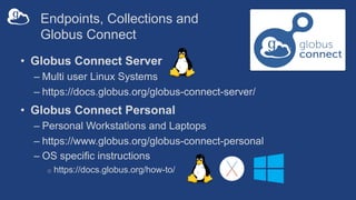 Endpoints, Collections and
Globus Connect
• Globus Connect Server
– Multi user Linux Systems
– https://docs.globus.org/glo...