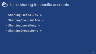 Limit sharing to specific accounts
• SharingUsersAllow =
• SharingGroupsAllow =
• SharingUsersDeny =
• SharingGroupsDeny =
21
 