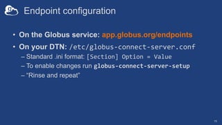 Endpoint configuration
• On the Globus service: app.globus.org/endpoints
• On your DTN: /etc/globus-connect-server.conf
– ...