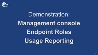 Demonstration:
Management console
Endpoint Roles
Usage Reporting
34
 