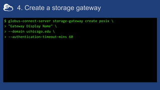 4. Create a storage gateway
$ globus-connect-server storage-gateway create posix 
> "Gateway Display Name" 
> --domain uch...