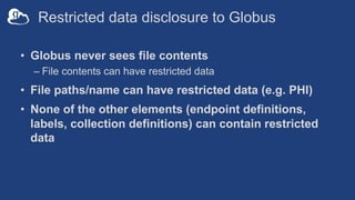 Restricted data disclosure to Globus
• Globus never sees file contents
– File contents can have restricted data
• File pat...