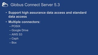Globus Connect Server 5.3
• Support high assurance data access and standard
data access
• Multiple connectors:
– POSIX
– G...