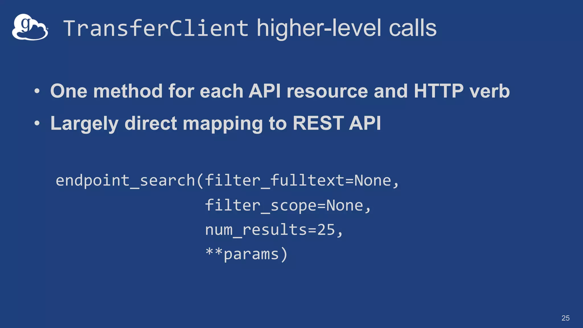 TransferClient higher-level calls
• One method for each API resource and HTTP verb
• Largely direct mapping to REST API
endpoint_search(filter_fulltext=None,
filter_scope=None,
num_results=25,
**params)
25
 