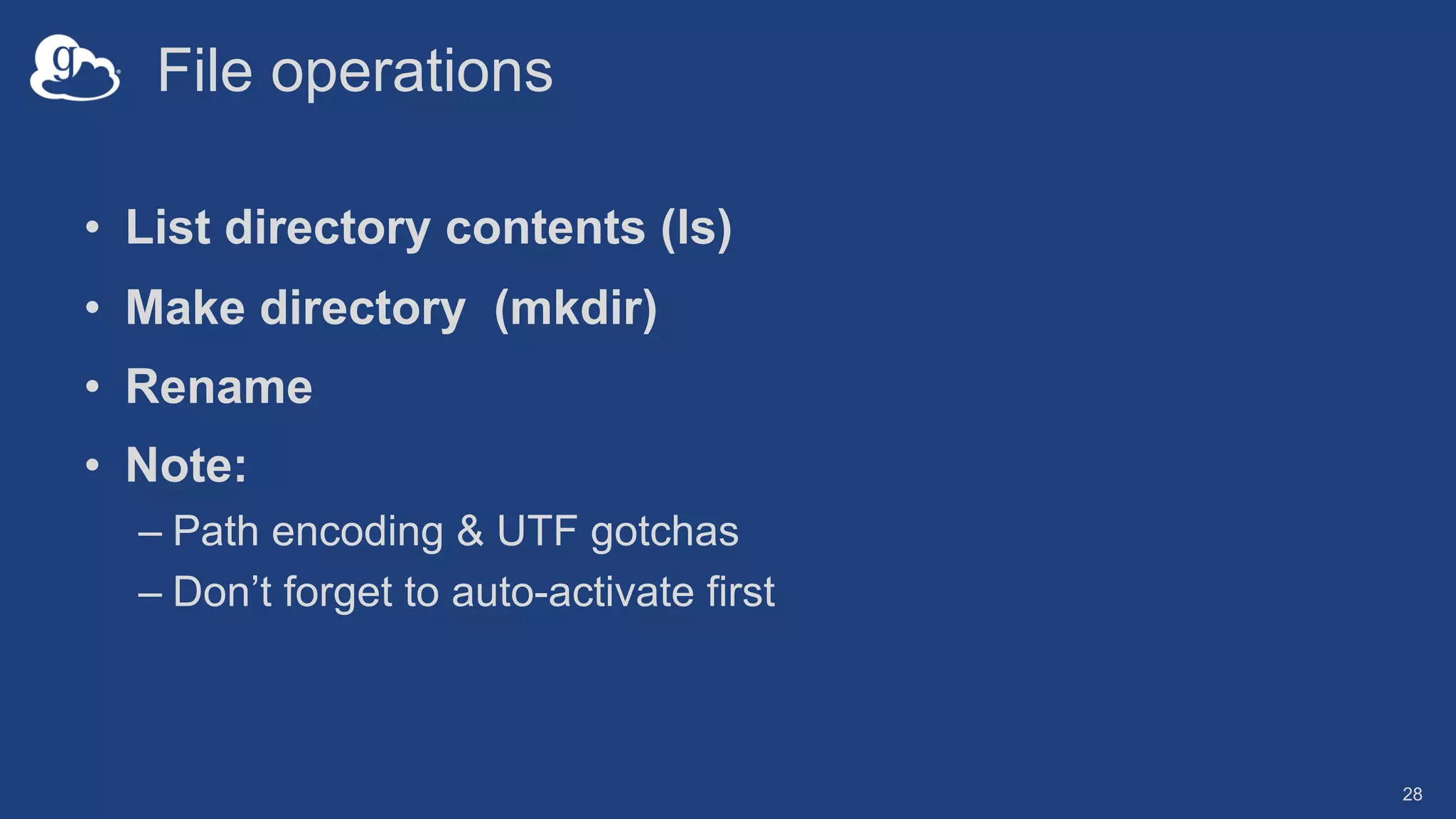 File operations
• List directory contents (ls)
• Make directory (mkdir)
• Rename
• Note:
– Path encoding & UTF gotchas
– Don’t forget to auto-activate first
28
 
