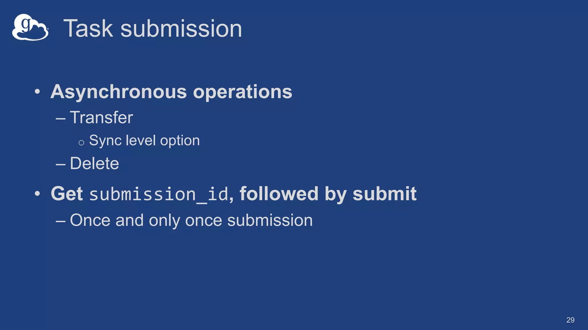 Task submission
• Asynchronous operations
– Transfer
o Sync level option
– Delete
• Get submission_id, followed by submit
– Once and only once submission
29
 