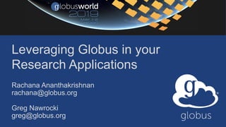 Leveraging Globus in your
Research Applications
Rachana Ananthakrishnan
rachana@globus.org
Greg Nawrocki
greg@globus.org
 