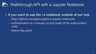Walkthrough API with a Jupyter Notebook
• If you want to use the / a notebook outside of our hub
– https://github.com/glob...