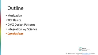 Outline
• Motivation
• TCP Basics
• DMZ Design Patterns
• Integration w/ Science
• Conclusions
63 – ESnet Science Engagement (engage@es.net) - 5/3/19
 
