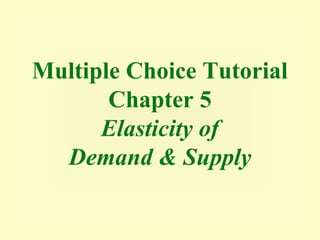 Multiple Choice Tutorial
       Chapter 5
      Elasticity of
  Demand & Supply
 