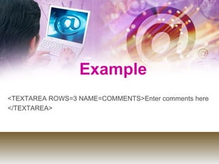 Example
<TEXTAREA ROWS=3 NAME=COMMENTS>Enter comments here
</TEXTAREA>
 