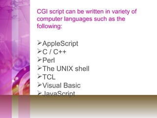 CGI script can be written in variety of
computer languages such as the
following:
AppleScript
C / C++
Perl
The UNIX shell
TCL
Visual Basic
JavaScript
 