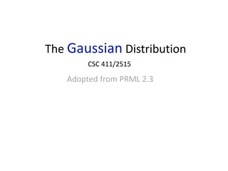 The Gaussian Distribution
CSC 411/2515
Adopted from PRML 2.3
 