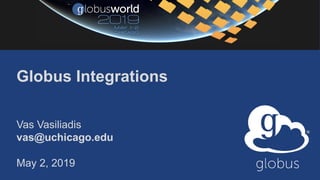 Globus Integrations
Vas Vasiliadis
vas@uchicago.edu
May 2, 2019
 