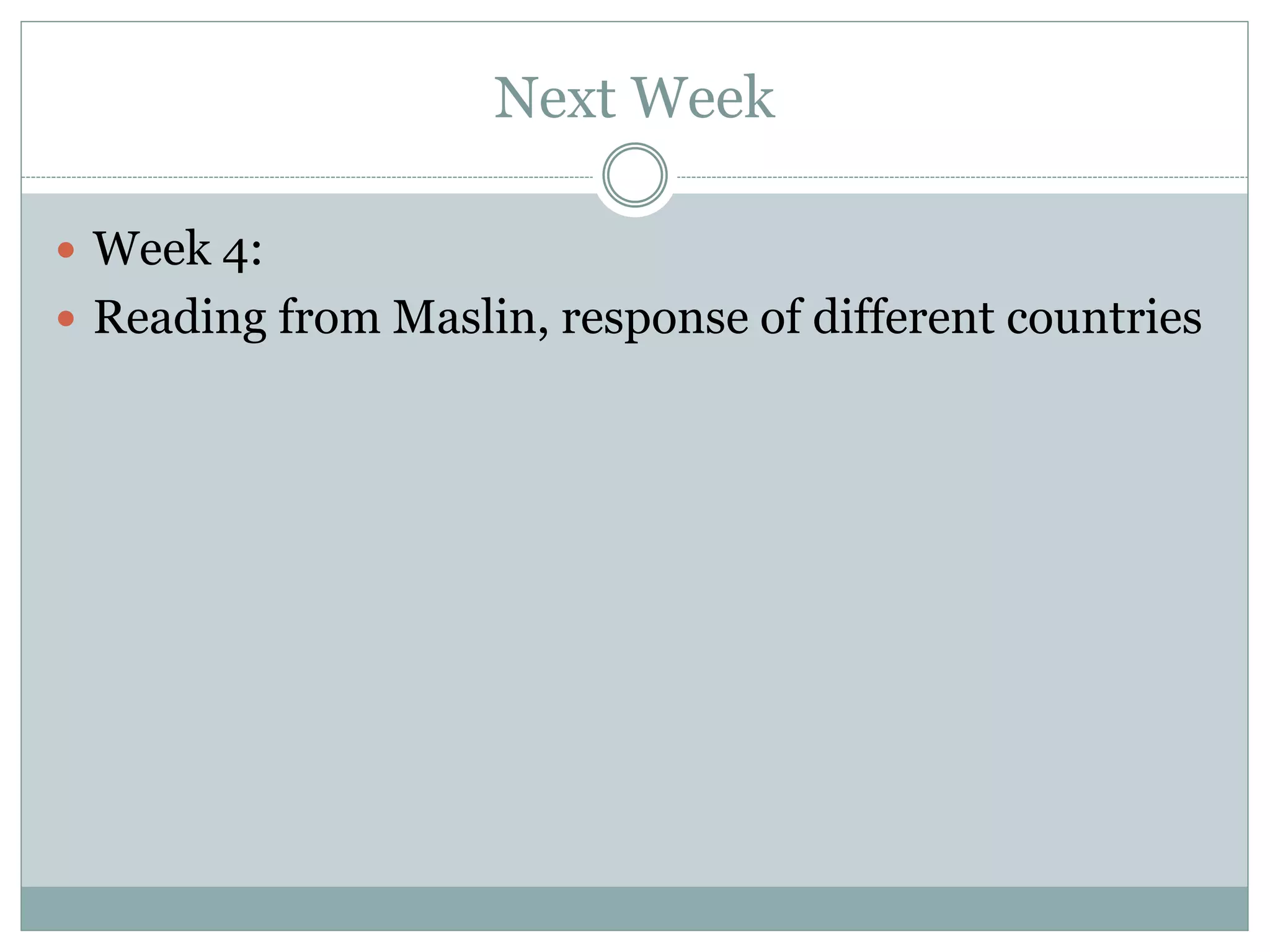 Next Week
 Week 4:
 Reading from Maslin, response of different countries
 
