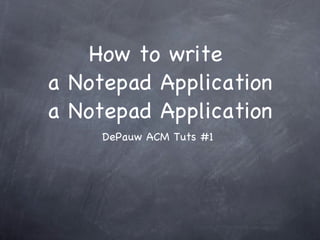 How to write  a Notepad Application a Notepad Application ,[object Object]