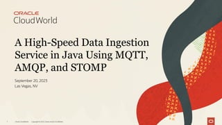 A High-Speed Data Ingestion
Service in Java Using MQTT,
AMQP, and STOMP
September 20, 2023
Las Vegas, NV
Oracle CloudWorld Copyright © 2023, Oracle and/or its affiliates
1
 