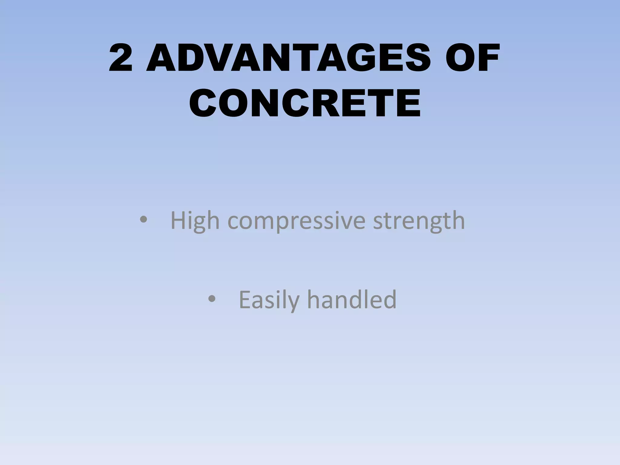 2 ADVANTAGES OF
CONCRETE
• High compressive strength
• Easily handled