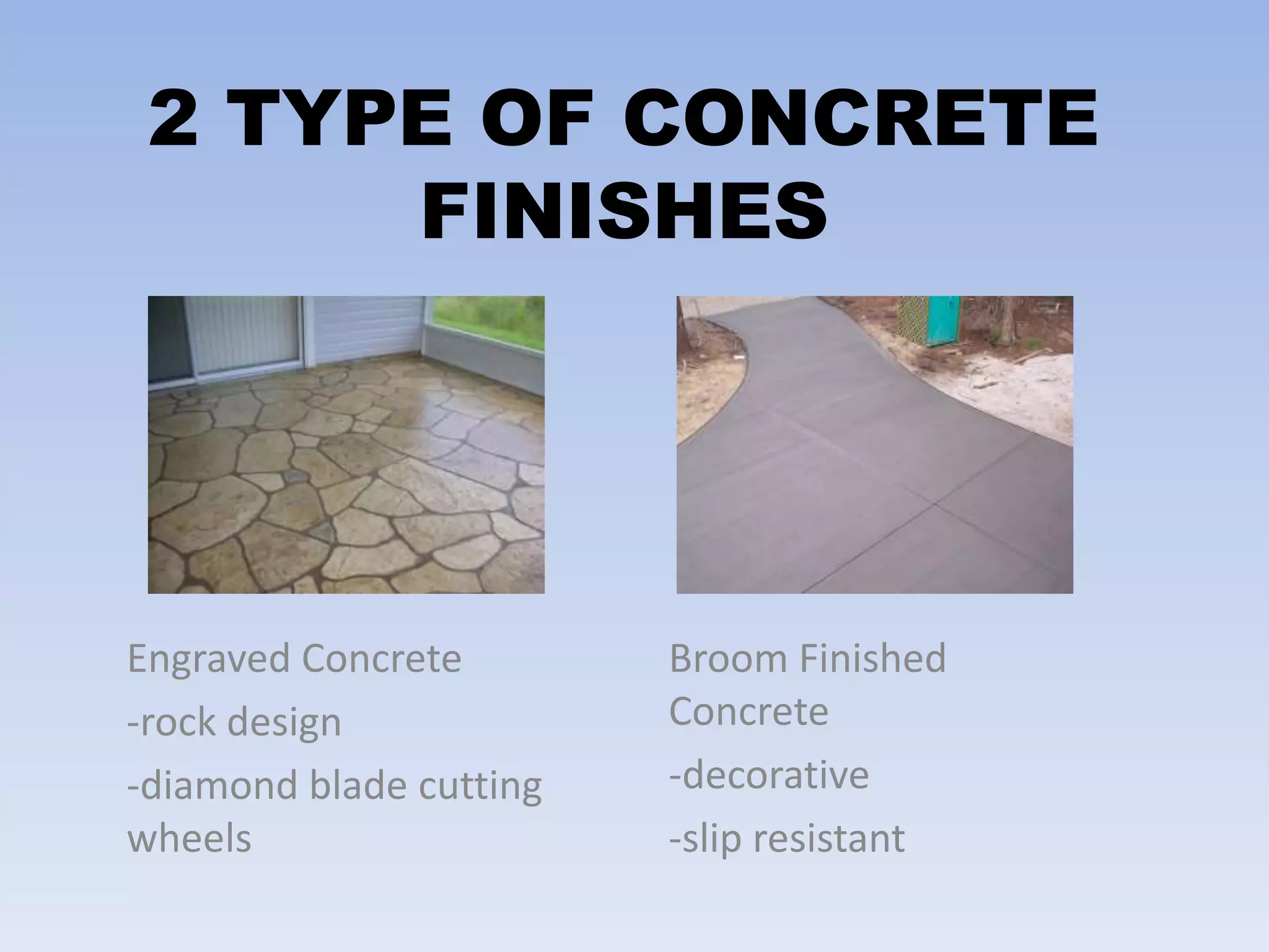 2 TYPE OF CONCRETE
FINISHES
Engraved Concrete
-rock design
-diamond blade cutting
wheels
Broom Finished
Concrete
-decorative
-slip resistant
