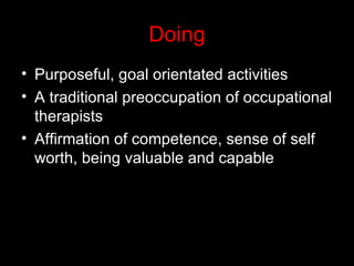 Doing <ul><li>Purposeful, goal orientated activities </li></ul><ul><li>A traditional preoccupation of occupational therapi...