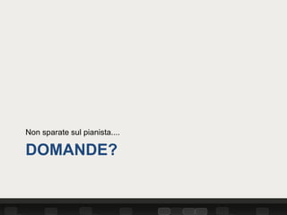 Non sparate sul pianista....

DOMANDE?
 