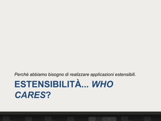 Perchè abbiamo bisogno di realizzare applicazioni estensibili.

ESTENSIBILITÀ... WHO
CARES?
 