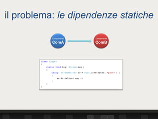 il problema: le dipendenze statiche

           Componente   Componente

           ComA         ComB
 