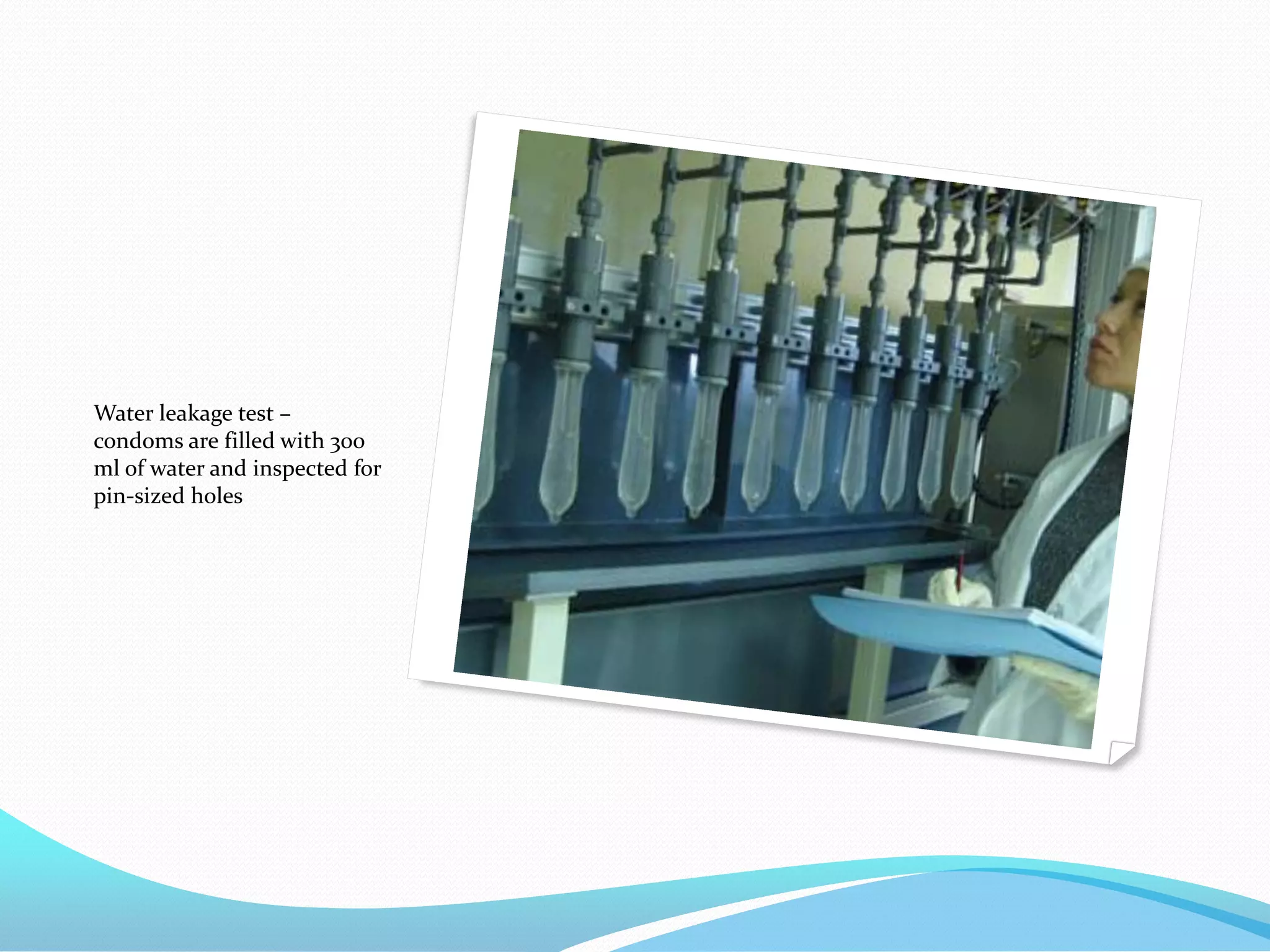 Water leakage test –
condoms are filled with 300
ml of water and inspected for
pin-sized holes
 