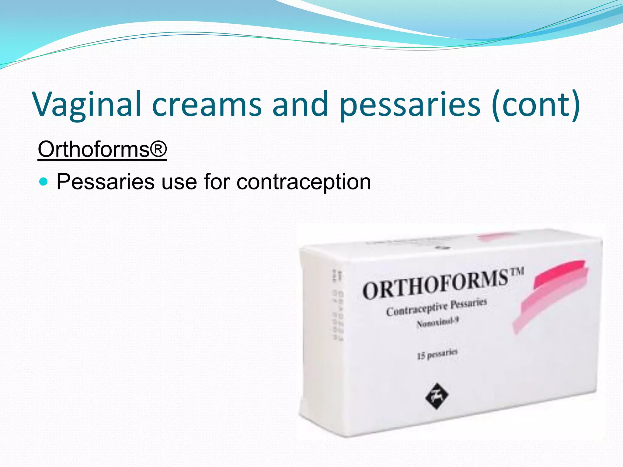 Vaginal creams and pessaries (cont)
Orthoforms®
 Pessaries use for contraception
 
