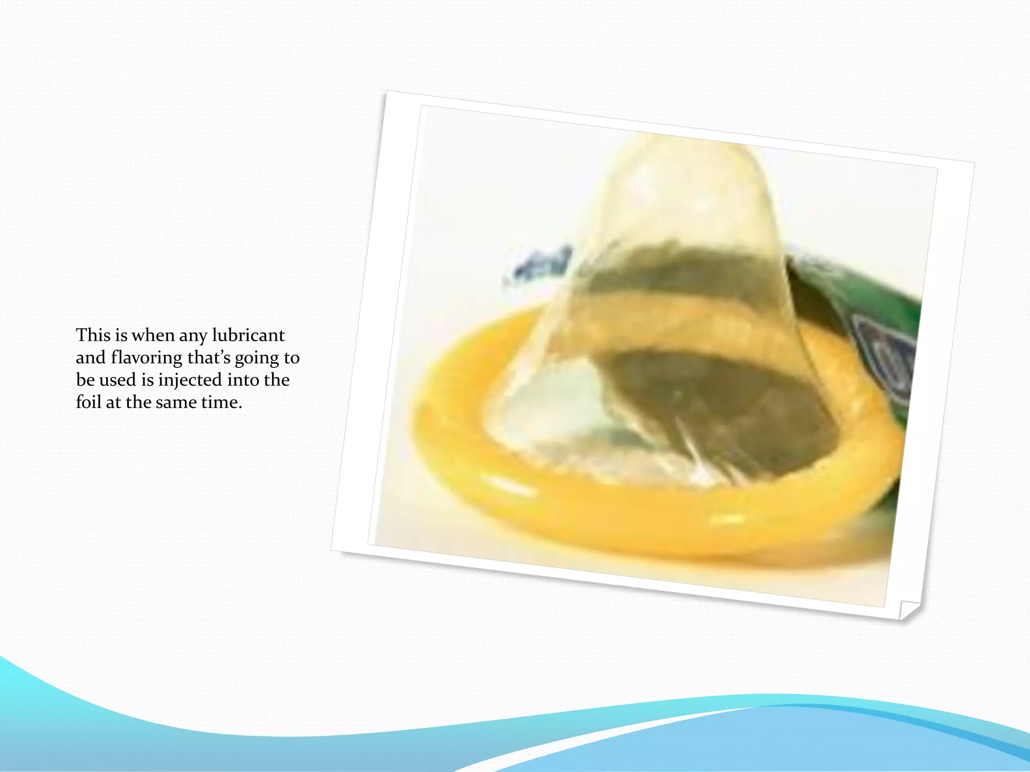 This is when any lubricant
and flavoring that’s going to
be used is injected into the
foil at the same time.
 