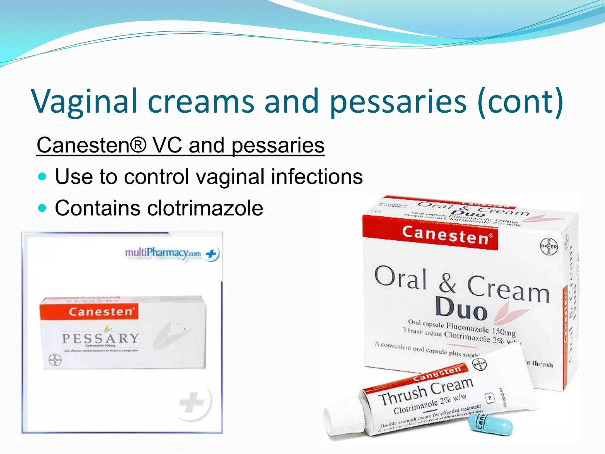 Vaginal creams and pessaries (cont)
Canesten® VC and pessaries
 Use to control vaginal infections
 Contains clotrimazole
 