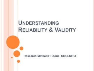 UNDERSTANDING
RELIABILITY & VALIDITY
Research Methods Tutorial Slide-Set 3
 