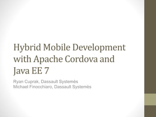Hybrid Mobile Development 
with Apache Cordova and 
Java EE 7 
Ryan Cuprak, Dassault Systemès 
Michael Finocchiaro, Dassault Systemès 
 