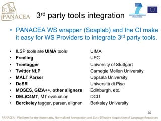 3rd party tools integration
• PANACEA WS wrapper (Soaplab) and the CI make
it easy for WS Providers to integrate 3rd party...