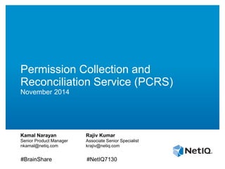 Permission Collection and
Reconciliation Service (PCRS)
November 2014
Kamal Narayan
Senior Product Manager
nkamal@netiq.com
Rajiv Kumar
Associate Senior Specialist
krajiv@netiq.com
#BrainShare #NetIQ7130
 