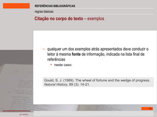 Citação no corpo do texto  – exemplos qualquer um dos exemplos atrás apresentados deve conduzir o leitor à mesma  fonte  de informação, indicada na lista final de referências neste caso: Gould, S. J. (1989). The wheel of fortune and the wedge of progress.  Natural History,  89 (3):   14-21. 