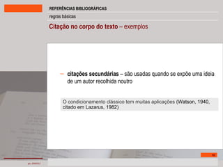 Citação no corpo do texto  – exemplos citações secundárias  – são usadas quando se expõe uma ideia de um autor recolhida noutro O condicionamento clássico tem muitas aplicações  (Watson, 1940, citado em Lazarus, 1982) 