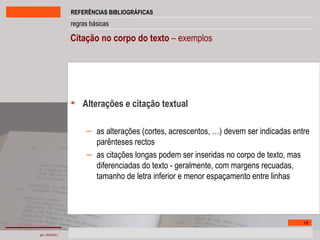 Citação no corpo do texto  – exemplos Alterações e citação textual as alterações (cortes, acrescentos, …) devem ser indicadas entre parênteses rectos as citações longas podem ser inseridas no corpo de texto, mas diferenciadas do texto - geralmente, com margens recuadas, tamanho de letra inferior e menor espaçamento entre linhas 