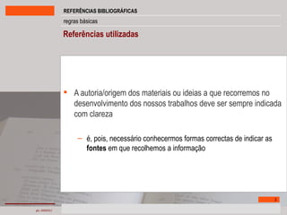 A autoria/origem dos materiais ou ideias a que recorremos no desenvolvimento dos nossos trabalhos deve ser sempre indicada com clareza é, pois, necessário conhecermos formas correctas de indicar as  fontes  em que recolhemos a informação Referências utilizadas 