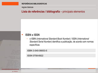 Lista de referências / bibliografia  – principais elementos ISBN e ISSN o ISBN ( International Standard Book Number ) / ISSN ( International Standard Serial Number ) identifica a publicação, de acordo com normas específicas   ISBN 3-540-06653-5   ISSN 0758-6922 