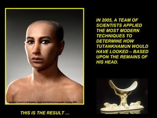 IN 2005, A TEAM OF SCIENTISTS APPLIED THE MOST MODERN TECHNIQUES TO DETERMINE HOW TUTANKHAMUN WOULD HAVE LOOKED – BASED UPON THE REMAINS OF HIS HEAD. THIS IS THE RESULT …
