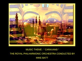 MUSIC THEME : “ CARAVANS “ THE ROYAL PHILHARMONIC ORCHESTRA CONDUCTED BY MIKE BATT