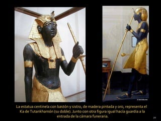 La estatua centinela con bastón y sistro, de madera pintada y oro, representa el
  Ka de Tutankhamón (su doble). Junto con otra figura igual hacía guardia a la
                         entrada de la cámara funeraria.                           20
 