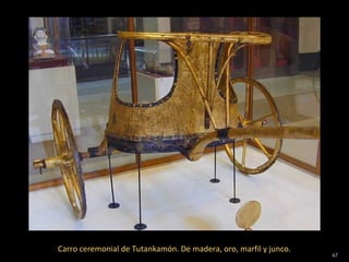 Carro ceremonial de Tutankamón. De madera, oro, marfil y junco.
                                                                  47
 
