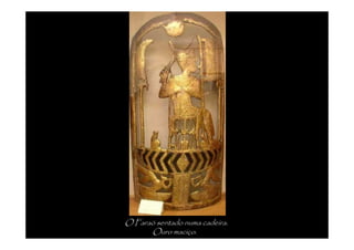 O Faraó sentado numa cadeira.
      Ouro maciço.
 