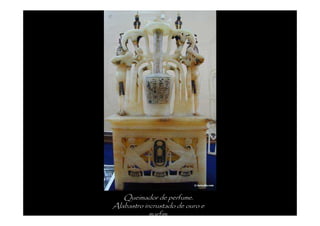 Queimador de perfume.
Alabastro incrustado de ouro e
            marfim.
 