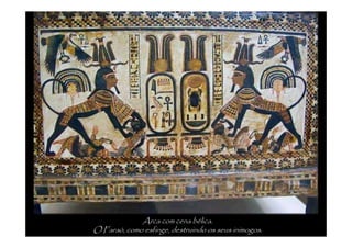 Arca com cena bélica.
O Faraó, como esfinge, destruindo os seus inimogos.
 