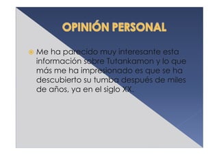 Me ha parecido muy interesante esta
información sobre Tutankamon y lo que
más me ha impresionado es que se ha
descubierto su tumba después de miles
de años, ya en el siglo XX.
 
